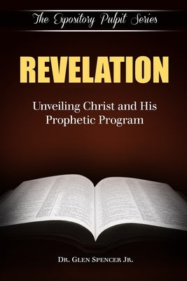 Revelation: Unveiling Christ And His Prophetic Program by Spencer, Glen, Jr.