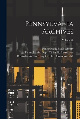 Pennsylvania Archives; Volume 28 by Pennsylvania State Library
