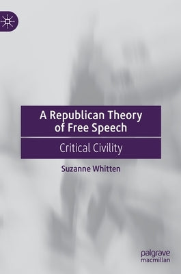 A Republican Theory of Free Speech: Critical Civility by Whitten, Suzanne