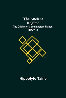 The Ancient Regime; The Origins of Contemporary France, BOOK III by Taine, Hippolyte