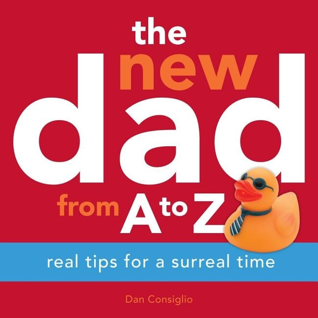 The New Dad from A to Z: Real Tips for a Surreal Time by Consiglio, Dan