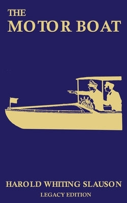 The Motor Boat (Legacy Edition): A Timeless Classic on Captaining, Maintenance, Selection, Care, and Use of Vintage Early Gas-Powered Watercraft by Slauson, Harold Whiting