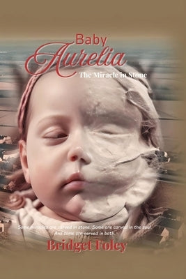 Baby Aurelia: The Miracle in Stone by Foley, Bridget