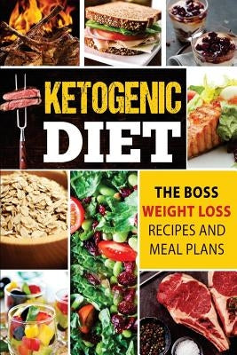 Ketogenic Diet: The Boss Weight Loss Recipes And Meal Plans by Burns, Angele