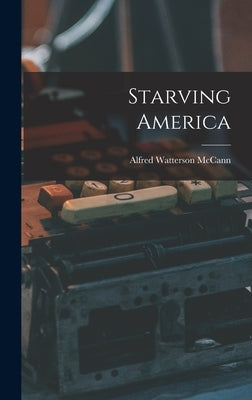Starving America by McCann, Alfred Watterson