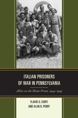 Italian Prisoners of War in Pennsylvania: Allies on the Home Front, 1944-1945 by Conti, Flavio G.