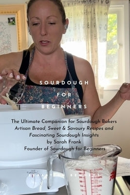 Sourdough for Beginners: The Ultimate Companion for Sourdough Bakers by Sarah Frank, the Founder of Sourdough for Beginners with over 1 Million Follow by Frank, Sarah