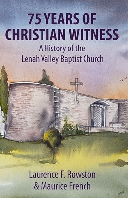 75 Years of Christian Witness: A History of the Lenah Valley Baptist Church, Hobart, Tasmania. by Rowston, Laurence F.