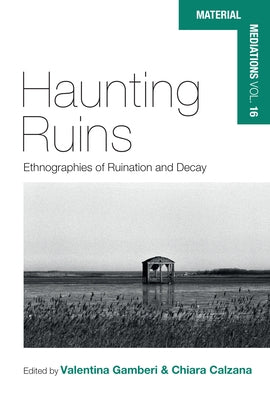 Haunting Ruins: Ethnographies of Ruination and Decay by Calzana, Chiara