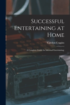 Successful Entertaining at Home; a Complete Guide for Informal Entertaining; by Coggins, Carolyn