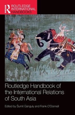 Routledge Handbook of the International Relations of South Asia by Ganguly, Sumit