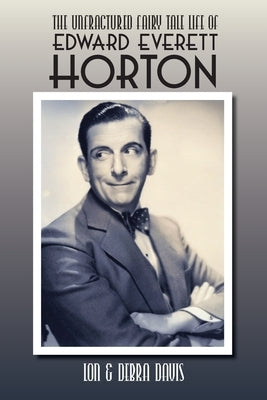 The Unfractured Fairy Tale Life of Edward Everett Horton by Davis, Lon