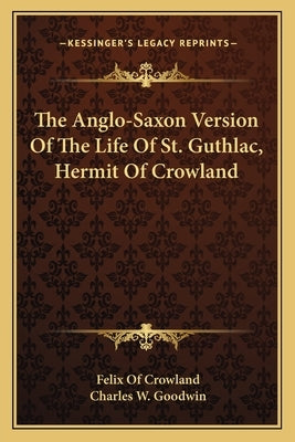 The Anglo-Saxon Version Of The Life Of St. Guthlac, Hermit Of Crowland by Crowland, Felix Of