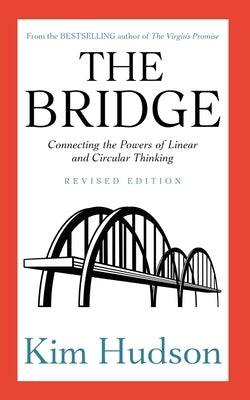 The Bridge: Connecting the Powers of Linear and Circular Thinking by Hudson, Kim