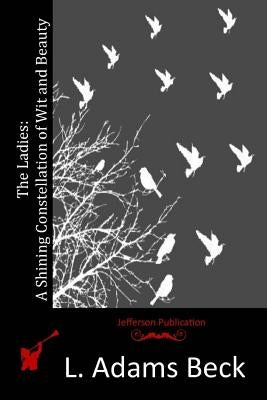 The Ladies: A Shining Constellation of Wit and Beauty by Beck, L. Adams