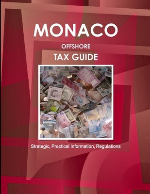 Monaco Offshore Tax Guide - Strategic, Practical Information, Regulations by Ibp, Inc