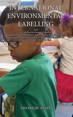 International Environmental Labelling Vol.6 Stationery: For All Wood & Stationery Industries (Wooden Products, Cardboard, Papers, Markers, Pens, NoteB by Asadi, Jahangir