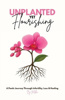 Unplanted, Yet Flourishing: A Poetic Journey Through Infertility, Loss & Healing by Morel, Melba