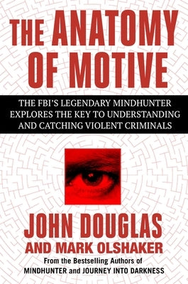 The Anatomy of Motive: The Fbi's Legendary Mindhunter Explores the Key to Understanding and Catching Violent Criminals by Douglas, John E.