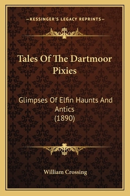 Tales Of The Dartmoor Pixies: Glimpses Of Elfin Haunts And Antics (1890) by Crossing, William