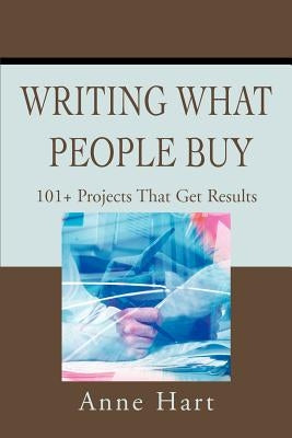 Writing What People Buy: 101+ Projects That Get Results by Hart, Anne
