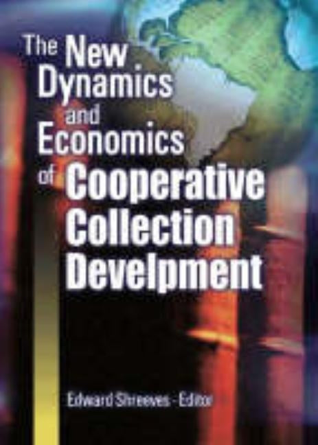The New Dynamics and Economics of Cooperative Collection Development by Shreeves, Edward