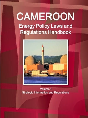 Cameroon Energy Policy Laws and Regulations Handbook Volume 1 Strategic Information and Regulations by Ibp, Inc