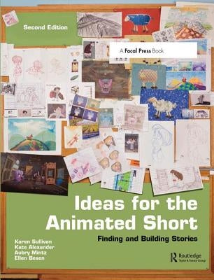Ideas for the Animated Short: Finding and Building Stories by Sullivan, Karen