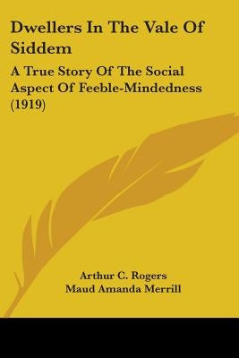 Dwellers In The Vale Of Siddem: A True Story Of The Social Aspect Of Feeble-Mindedness (1919) by Rogers, Arthur C.