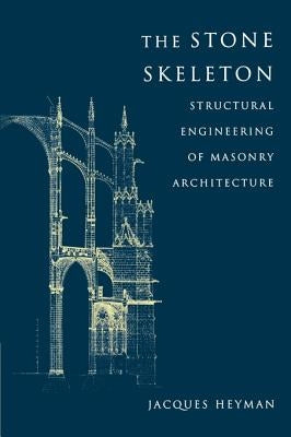 The Stone Skeleton: Structural Engineering of Masonry Architecture by Heyman, Jacques