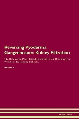Reversing Pyoderma Gangrenosum: Kidney Filtration The Raw Vegan Plant-Based Detoxification & Regeneration Workbook for Healing Patients. Volume 5 by Central, Health