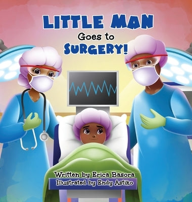 Little Man Goes to Surgery by Basora, Erica