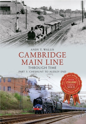 Cambridge Main Line Through Time: Part 1: Cheshunt to Audley End by Wallis, Andy T.