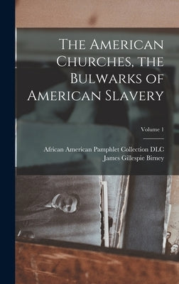 The American Churches, the Bulwarks of American Slavery; Volume 1 by Birney, James Gillespie 1792-1857