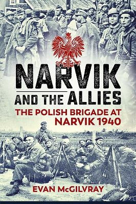 Narvik and the Allies: The Polish Brigade at Narvik 1940 by McGilvray, Evan