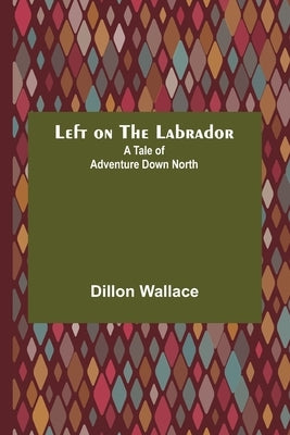 Left on the Labrador: A Tale of Adventure Down North by Wallace, Dillon
