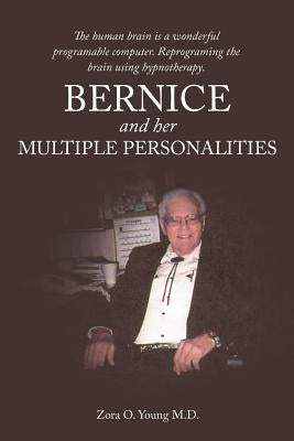 Bernice and Her Multiple Personalities: The Human Brain Is a Wonderful Programable Computer. Reprograming the Brain Using Hypnotherapy. by Young M. D., Zora O.
