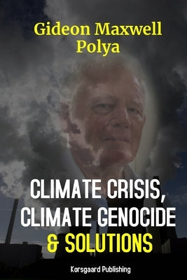 Climate Crisis, Climate Genocide and Solutions by Polya, Gideon