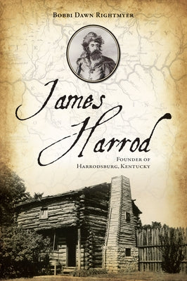 James Harrod: Founder of Harrodsburg, Kentucky by Rightmyer, Bobbi