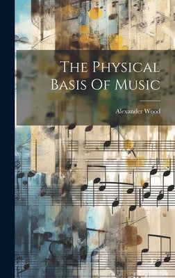 The Physical Basis Of Music by Wood, Alexander