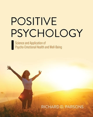 Positive Psychology: Science and Application of Psycho-Emotional Health and Well-Being by Parsons, Richard D.