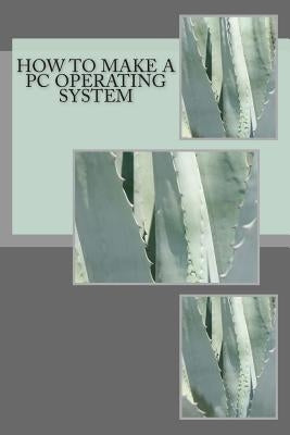 How to make a PC Operating System: Dr. Ray Hackett shows how easy it is by Hackett, Ray