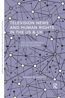 Television News and Human Rights in the US & UK: The Violations Will Not Be Televised by Brandle, Shawna M.