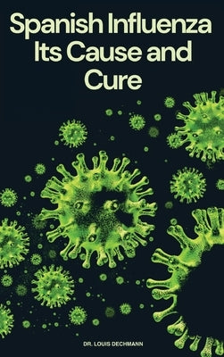 Spanish Influenza: Its Cause and Cure by Dechmann, Louis