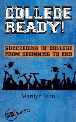 College Ready! Succeeding in College from Beginning to End by John, Marilyn