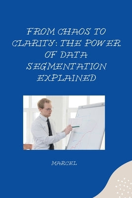From Chaos to Clarity: The Power of Data Segmentation Explained by Marcel