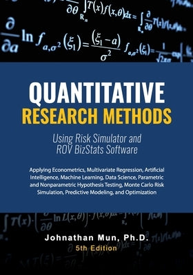 Quantitative Research Methods Using Risk Simulator and ROV BizStats Software: Applying Econometrics, Multivariate Regression, Parametric and Nonparame by Mun, Johnathan