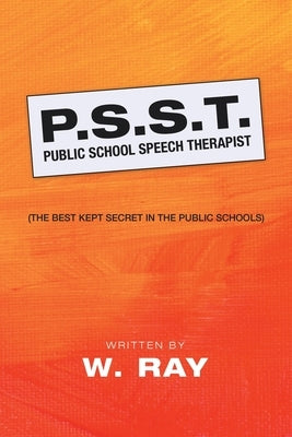 P.S.S.T. Public School Speech Therapist: (The Best Kept Secret in the Public Schools) by Ray, W.