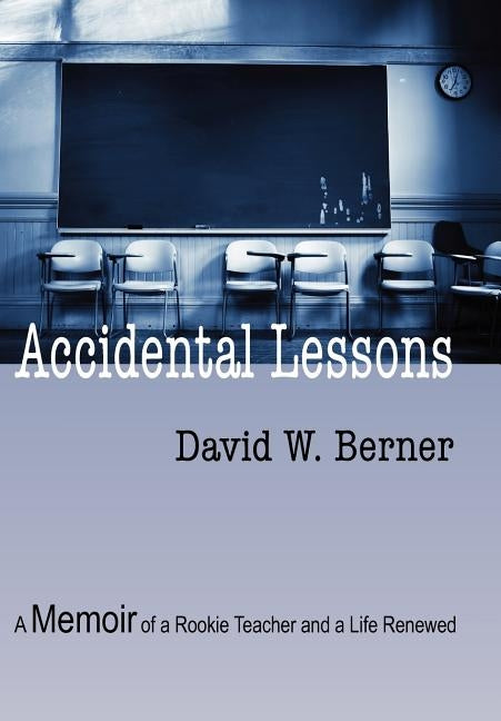 Accidental Lessons: A Memoir of a Rookie Teacher and a Life Renewed by Berner, David W.