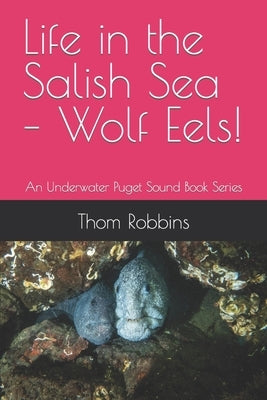 Life in the Salish Sea - Wolf Eels!: An Underwater Puget Sound Book Series by Robbins, Thom